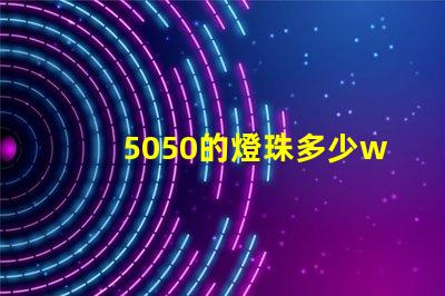5050的燈珠多少w 5050燈珠多少流明